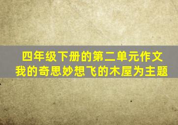 四年级下册的第二单元作文我的奇思妙想飞的木屋为主题