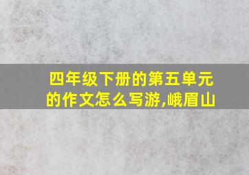 四年级下册的第五单元的作文怎么写游,峨眉山