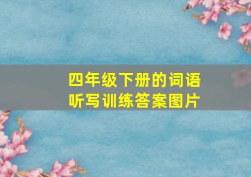 四年级下册的词语听写训练答案图片