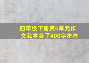 四年级下册第6单元作文我学会了400字左右