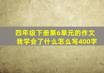 四年级下册第6单元的作文我学会了什么怎么写400字