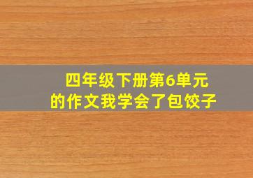 四年级下册第6单元的作文我学会了包饺子