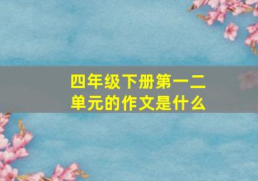 四年级下册第一二单元的作文是什么