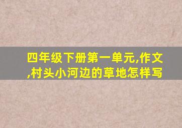 四年级下册第一单元,作文,村头小河边的草地怎样写