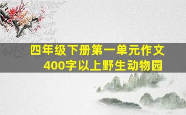 四年级下册第一单元作文400字以上野生动物园