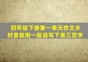 四年级下册第一单元作文乡村景致用一段话写下来三百字