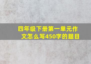 四年级下册第一单元作文怎么写450字的题目