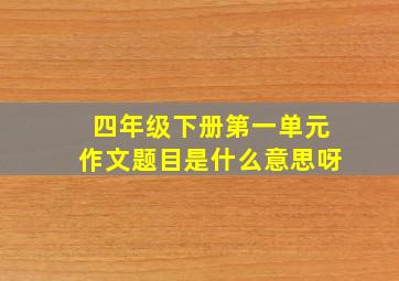 四年级下册第一单元作文题目是什么意思呀