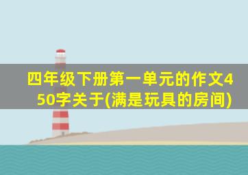 四年级下册第一单元的作文450字关于(满是玩具的房间)