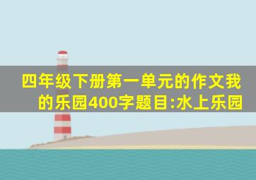 四年级下册第一单元的作文我的乐园400字题目:水上乐园