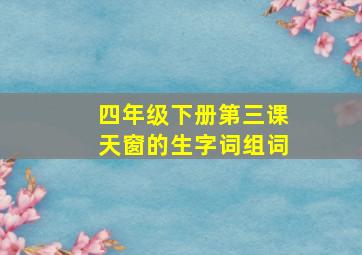 四年级下册第三课天窗的生字词组词