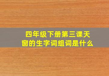 四年级下册第三课天窗的生字词组词是什么