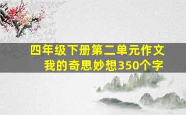 四年级下册第二单元作文我的奇思妙想350个字