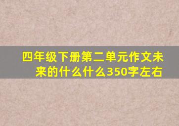 四年级下册第二单元作文未来的什么什么350字左右