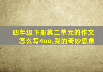 四年级下册第二单元的作文怎么写4oo,我的奇妙想象