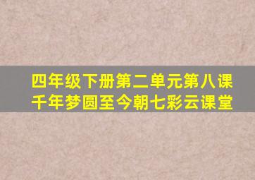 四年级下册第二单元第八课千年梦圆至今朝七彩云课堂