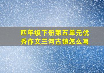 四年级下册第五单元优秀作文三河古镇怎么写