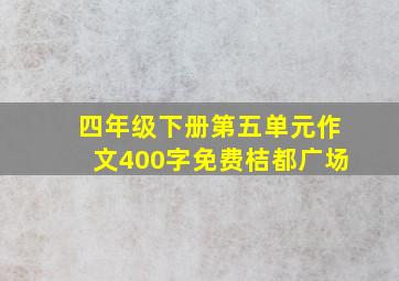 四年级下册第五单元作文400字免费桔都广场