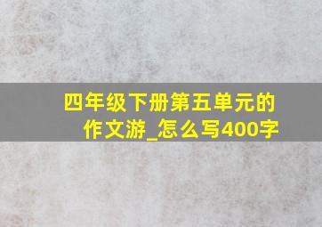 四年级下册第五单元的作文游_怎么写400字