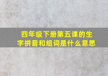 四年级下册第五课的生字拼音和组词是什么意思