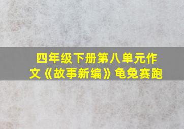 四年级下册第八单元作文《故事新编》龟兔赛跑