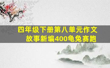 四年级下册第八单元作文故事新编400龟兔赛跑