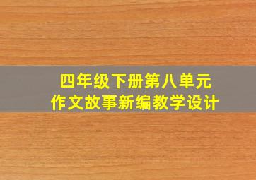 四年级下册第八单元作文故事新编教学设计