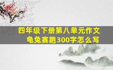 四年级下册第八单元作文龟兔赛跑300字怎么写