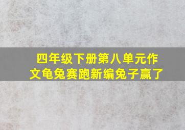 四年级下册第八单元作文龟兔赛跑新编兔子赢了