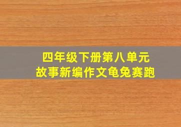 四年级下册第八单元故事新编作文龟兔赛跑