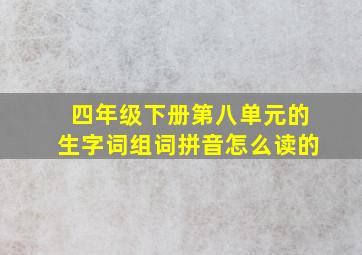 四年级下册第八单元的生字词组词拼音怎么读的