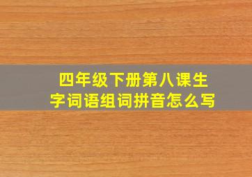 四年级下册第八课生字词语组词拼音怎么写