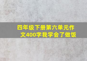 四年级下册第六单元作文400字我学会了做饭