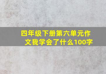 四年级下册第六单元作文我学会了什么100字