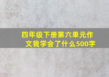 四年级下册第六单元作文我学会了什么500字