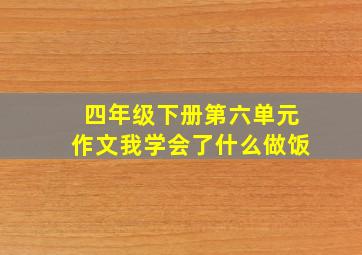 四年级下册第六单元作文我学会了什么做饭