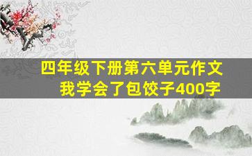 四年级下册第六单元作文我学会了包饺子400字