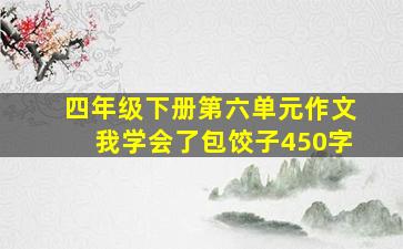 四年级下册第六单元作文我学会了包饺子450字