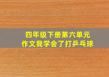 四年级下册第六单元作文我学会了打乒乓球