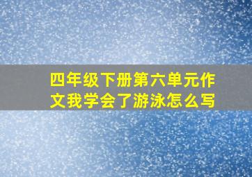 四年级下册第六单元作文我学会了游泳怎么写