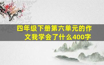 四年级下册第六单元的作文我学会了什么400字