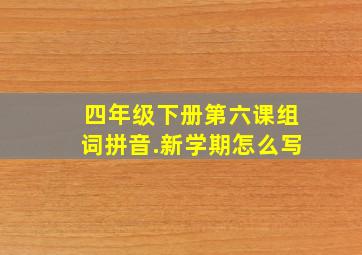 四年级下册第六课组词拼音.新学期怎么写