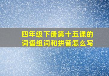 四年级下册第十五课的词语组词和拼音怎么写