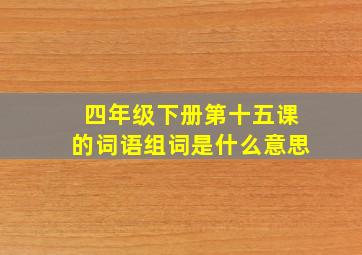 四年级下册第十五课的词语组词是什么意思