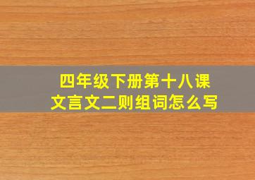 四年级下册第十八课文言文二则组词怎么写