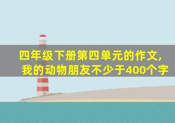 四年级下册第四单元的作文,我的动物朋友不少于400个字