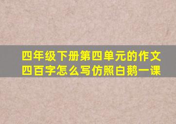 四年级下册第四单元的作文四百字怎么写仿照白鹅一课