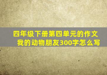 四年级下册第四单元的作文我的动物朋友300字怎么写