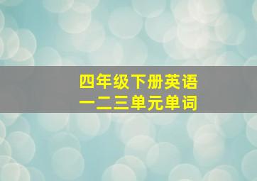 四年级下册英语一二三单元单词