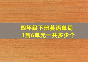 四年级下册英语单词1到6单元一共多少个